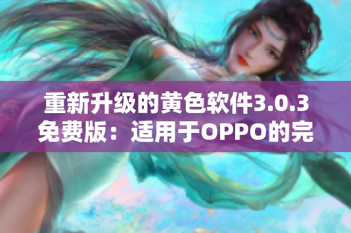 重新升级的黄色软件3.0.3免费版：适用于OPPO的完整破解指南