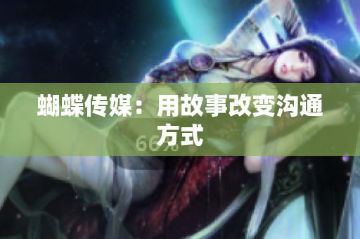 蝴蝶传媒：用故事改变沟通方式