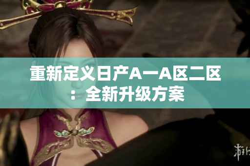 重新定义日产A一A区二区：全新升级方案
