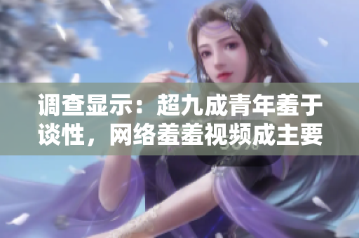 调查显示：超九成青年羞于谈性，网络羞羞视频成主要获取方式