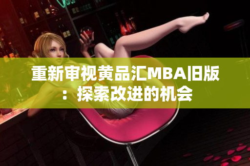 重新审视黄品汇MBA旧版：探索改进的机会