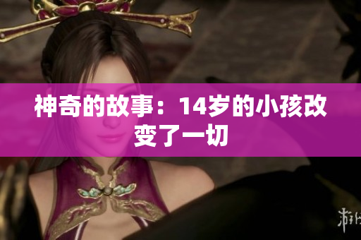 神奇的故事：14岁的小孩改变了一切