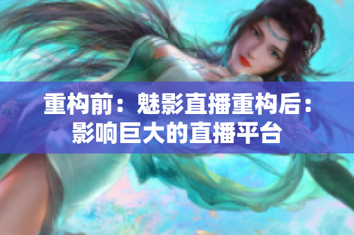 重构前：魅影直播重构后：影响巨大的直播平台