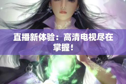 直播新体验：高清电视尽在掌握！