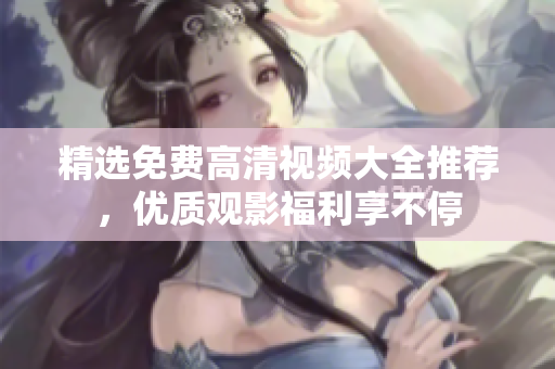 精选免费高清视频大全推荐，优质观影福利享不停
