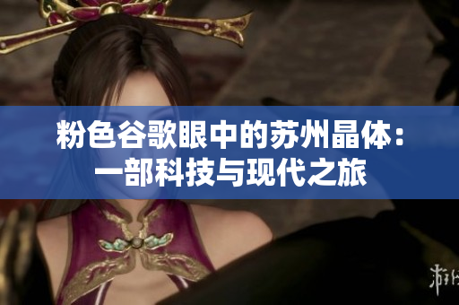 粉色谷歌眼中的苏州晶体：一部科技与现代之旅