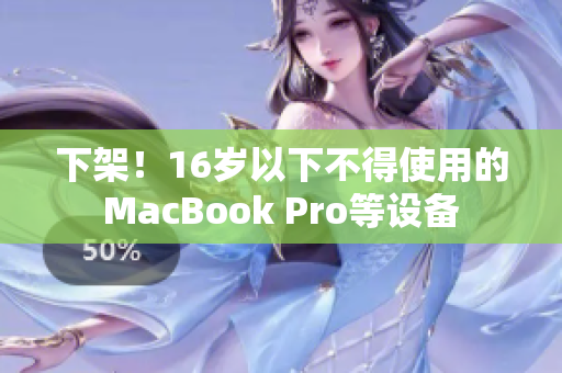 下架！16岁以下不得使用的MacBook Pro等设备