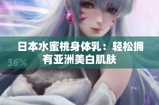 日本水蜜桃身体乳：轻松拥有亚洲美白肌肤