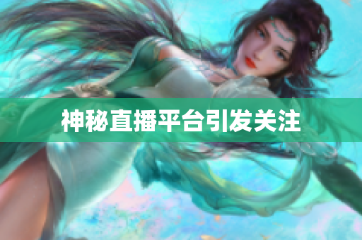 神秘直播平台引发关注