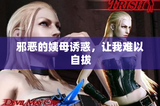 邪恶的姨母诱惑，让我难以自拔