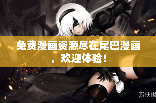 免费漫画资源尽在尾巴漫画，欢迎体验！