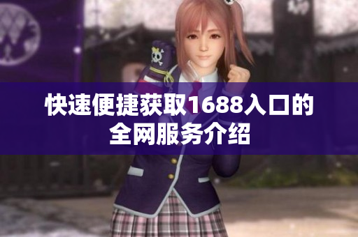 快速便捷获取1688入口的全网服务介绍