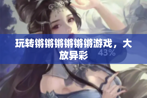 玩转锵锵锵锵锵锵游戏，大放异彩