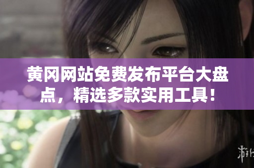 黄冈网站免费发布平台大盘点，精选多款实用工具！