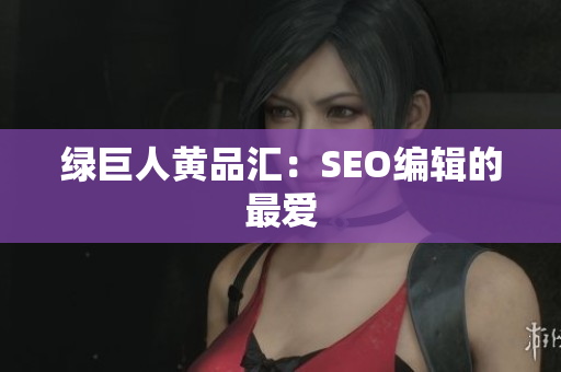 绿巨人黄品汇：SEO编辑的最爱