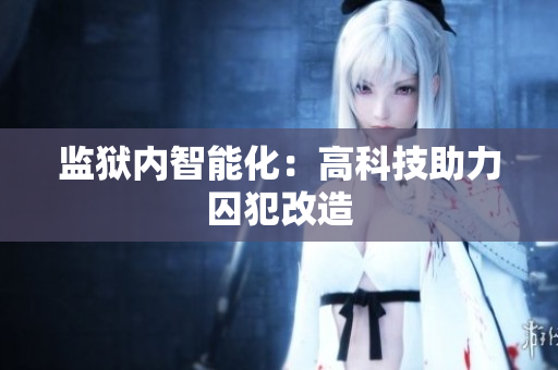 监狱内智能化：高科技助力囚犯改造