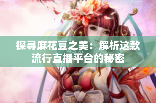 探寻麻花豆之美：解析这款流行直播平台的秘密