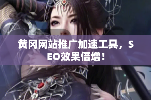 黄冈网站推广加速工具，SEO效果倍增！