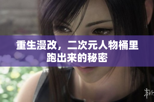 重生漫改，二次元人物桶里跑出来的秘密