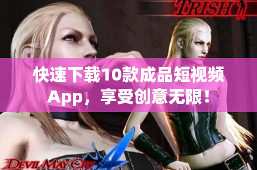 快速下载10款成品短视频App，享受创意无限！