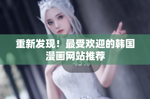重新发现！最受欢迎的韩国漫画网站推荐