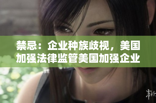 禁忌：企业种族歧视，美国加强法律监管美国加强企业反歧视法律监管