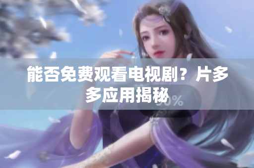 能否免费观看电视剧？片多多应用揭秘
