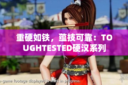 重硬如铁，蕴技可靠：TOUGHTESTED硬汉系列