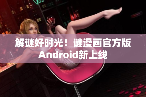 解谜好时光！谜漫画官方版Android新上线