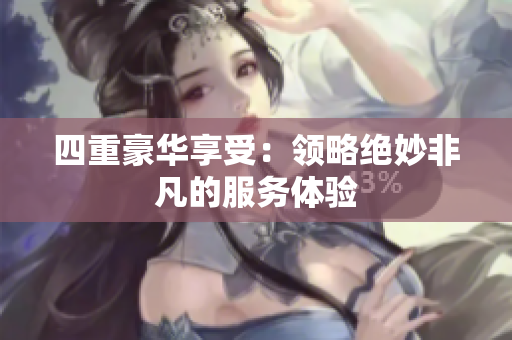 四重豪华享受：领略绝妙非凡的服务体验