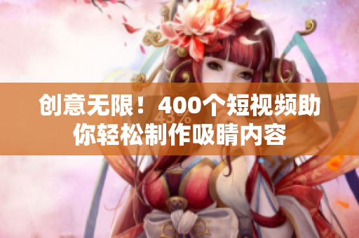 创意无限！400个短视频助你轻松制作吸睛内容