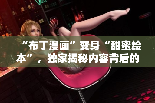 “布丁漫画”变身“甜蜜绘本”，独家揭秘内容背后的故事