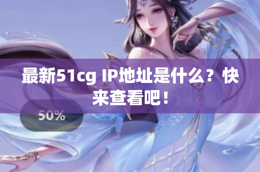 最新51cg IP地址是什么？快来查看吧！