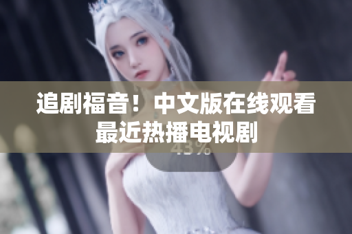 追剧福音！中文版在线观看最近热播电视剧