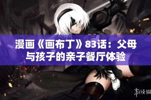 漫画《画布丁》83话：父母与孩子的亲子餐厅体验