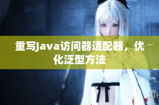 重写Java访问器适配器，优化泛型方法