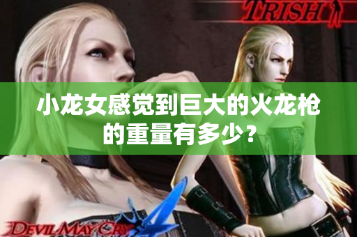 小龙女感觉到巨大的火龙枪的重量有多少？