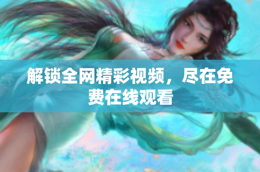 解锁全网精彩视频，尽在免费在线观看