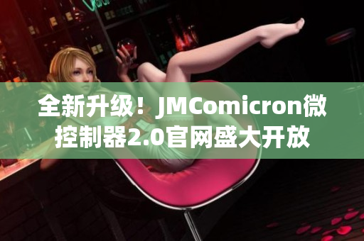全新升级！JMComicron微控制器2.0官网盛大开放