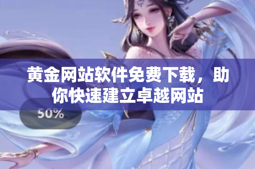 黄金网站软件免费下载，助你快速建立卓越网站