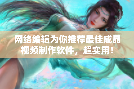 网络编辑为你推荐最佳成品视频制作软件，超实用！