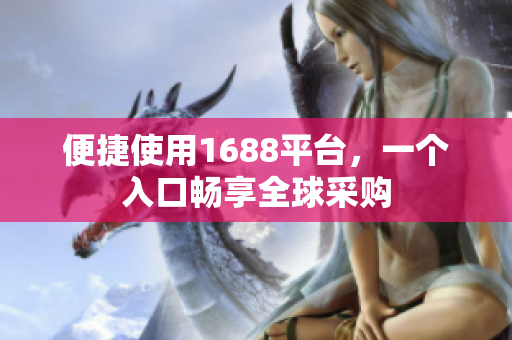 便捷使用1688平台，一个入口畅享全球采购