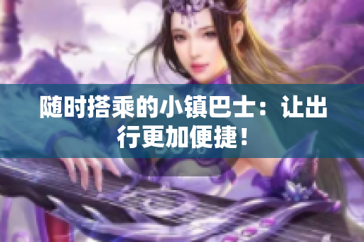 随时搭乘的小镇巴士：让出行更加便捷！