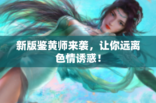 新版鉴黄师来袭，让你远离色情诱惑！