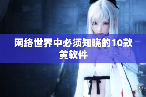 网络世界中必须知晓的10款黄软件