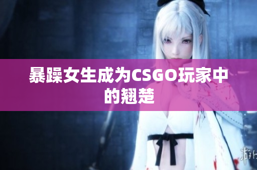 暴躁女生成为CSGO玩家中的翘楚