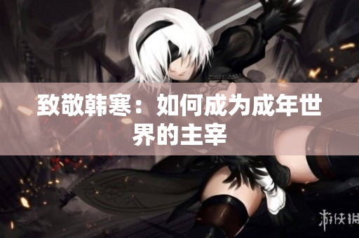致敬韩寒：如何成为成年世界的主宰