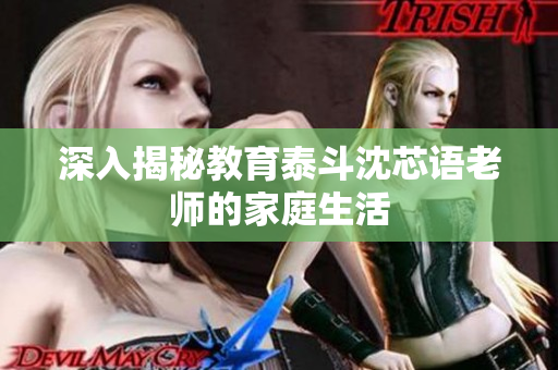 深入揭秘教育泰斗沈芯语老师的家庭生活