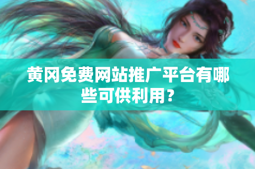 黄冈免费网站推广平台有哪些可供利用？