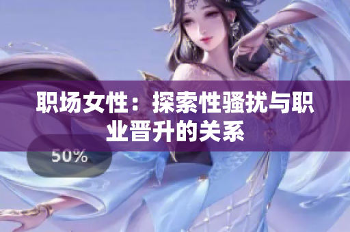 职场女性：探索性骚扰与职业晋升的关系